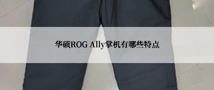 华硕ROG Ally掌机有哪些特点