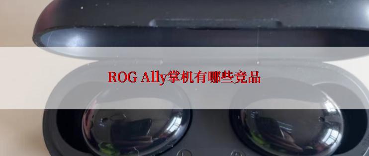 ROG Ally掌机有哪些竞品