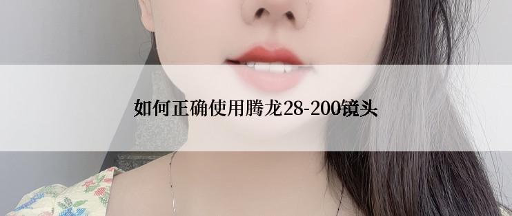 如何正确使用腾龙28-200镜头