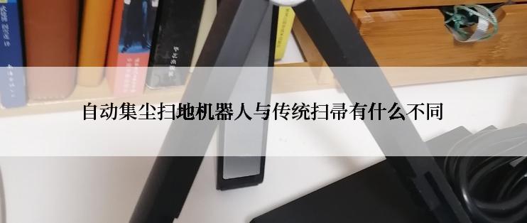 自动集尘扫地机器人与传统扫帚有什么不同