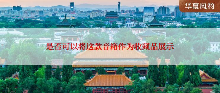 是否可以将这款音箱作为收藏品展示