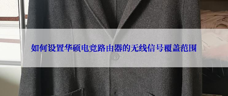 如何设置华硕电竞路由器的无线信号覆盖范围