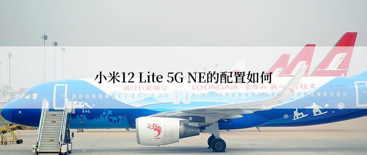 小米12 Lite 5G NE的配置如何