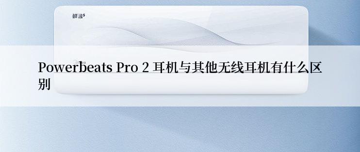 Powerbeats Pro 2 耳机与其他无线耳机有什么区别