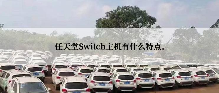 任天堂Switch主机有什么特点。