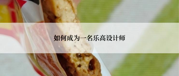 如何成为一名乐高设计师