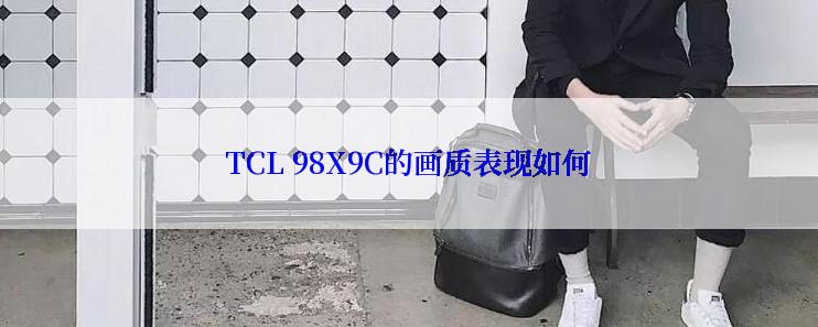 TCL 98X9C的画质表现如何