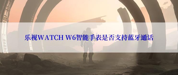 乐视WATCH W6智能手表是否支持蓝牙通话