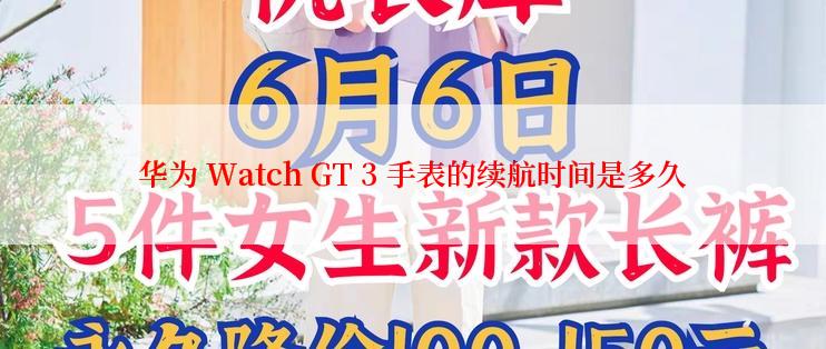 华为 Watch GT 3 手表的续航时间是多久