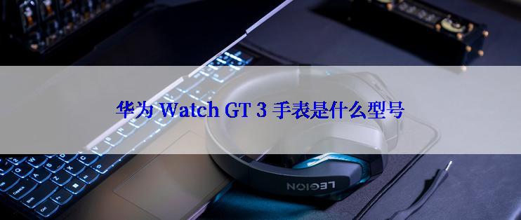 华为 Watch GT 3 手表是什么型号