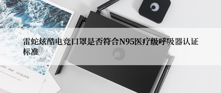 雷蛇炫酷电竞口罩是否符合N95医疗级呼吸器认证标准