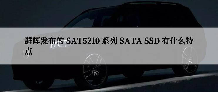 群晖发布的 SAT5210 系列 SATA SSD 有什么特点