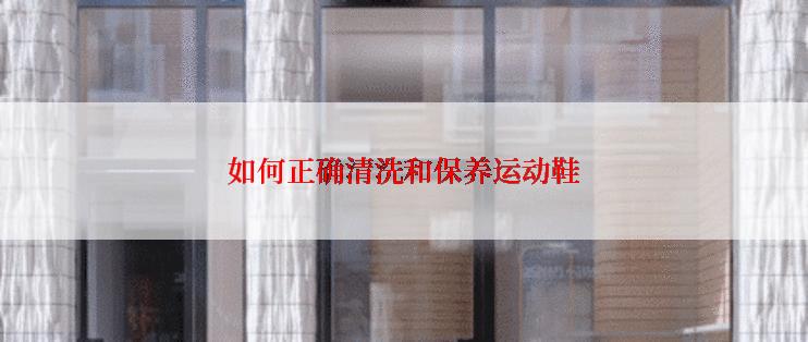 如何正确清洗和保养运动鞋