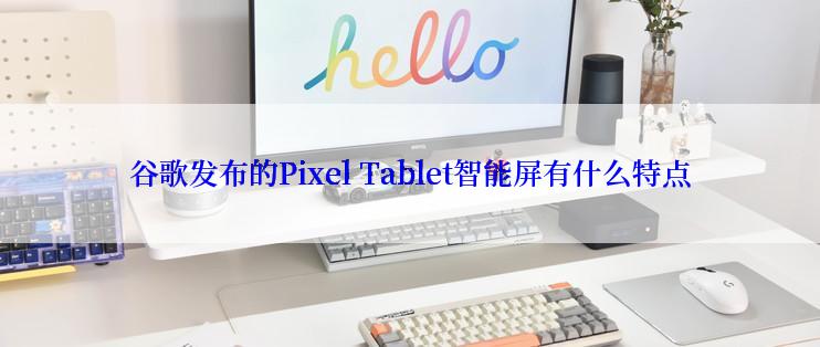 谷歌发布的Pixel Tablet智能屏有什么特点