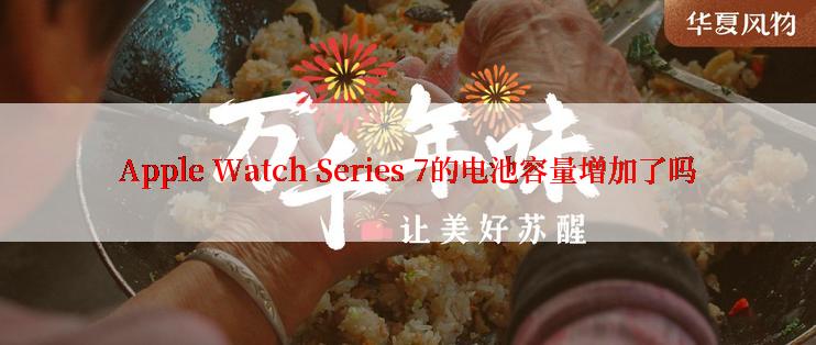 Apple Watch Series 7的电池容量增加了吗