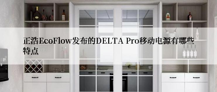 正浩EcoFlow发布的DELTA Pro移动电源有哪些特点