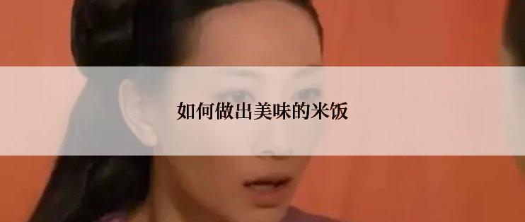 如何做出美味的米饭