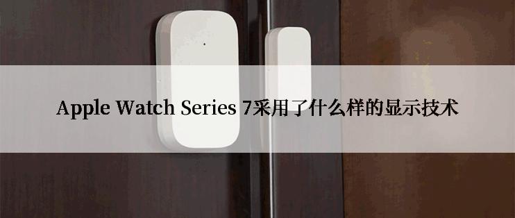 Apple Watch Series 7采用了什么样的显示技术