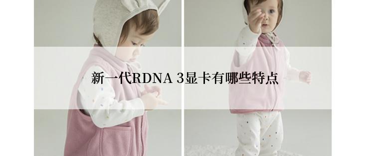 新一代RDNA 3显卡有哪些特点