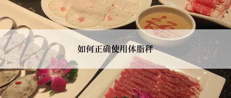 如何正确使用体脂秤