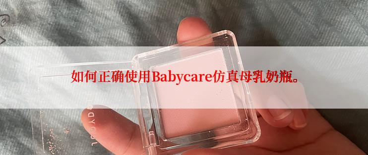 如何正确使用Babycare仿真母乳奶瓶。