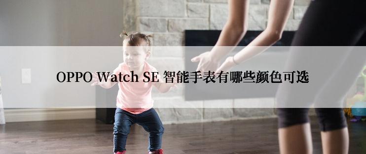 OPPO Watch SE 智能手表有哪些颜色可选