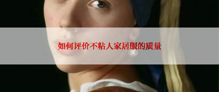 如何评价不粘人家居服的质量