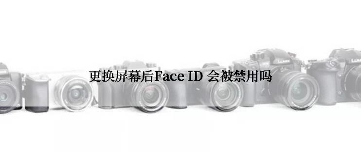 更换屏幕后Face ID 会被禁用吗