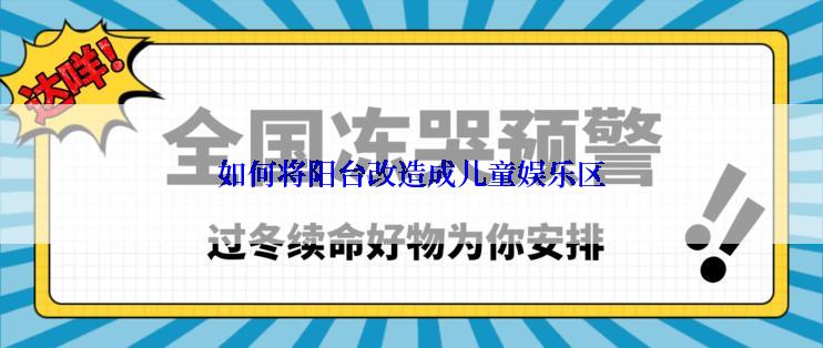 如何将阳台改造成儿童娱乐区