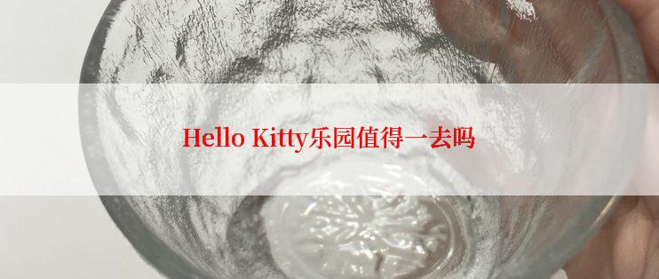 Hello Kitty乐园值得一去吗