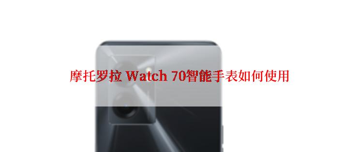 摩托罗拉 Watch 70智能手表如何使用