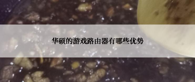 华硕的游戏路由器有哪些优势