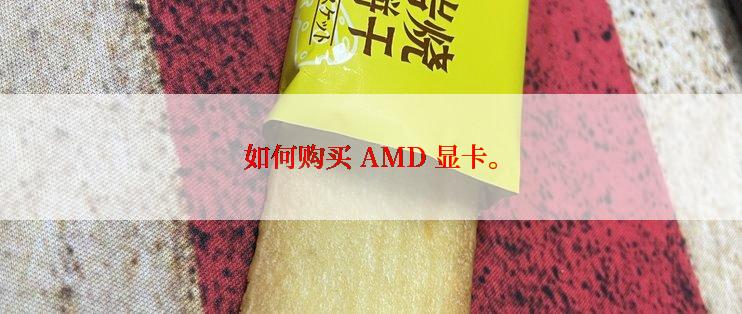 如何购买 AMD 显卡。