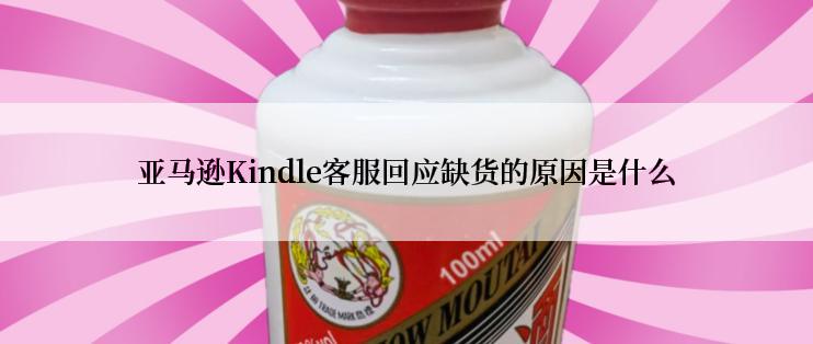 亚马逊Kindle客服回应缺货的原因是什么