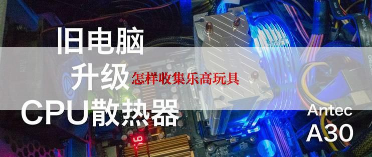 怎样收集乐高玩具