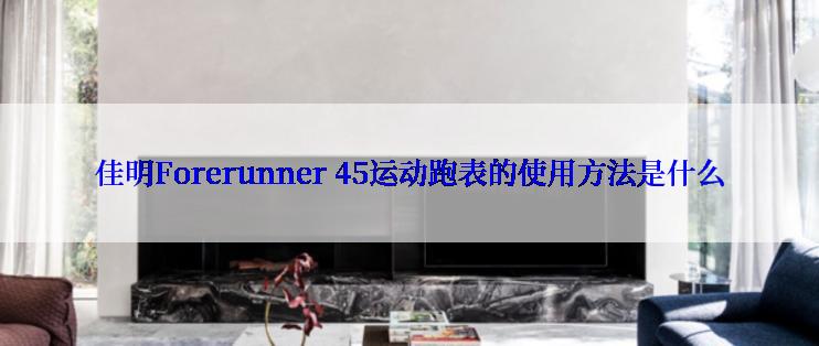 佳明Forerunner 45运动跑表的使用方法是什么