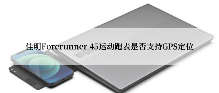 佳明Forerunner 45运动跑表是否支持GPS定位