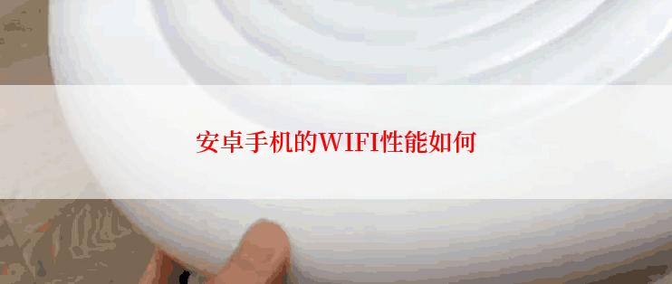 安卓手机的WIFI性能如何