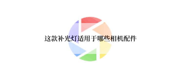 这款补光灯适用于哪些相机配件