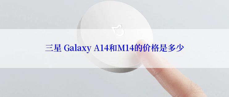 三星 Galaxy A14和M14的价格是多少