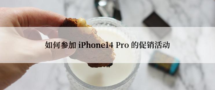 如何参加 iPhone14 Pro 的促销活动