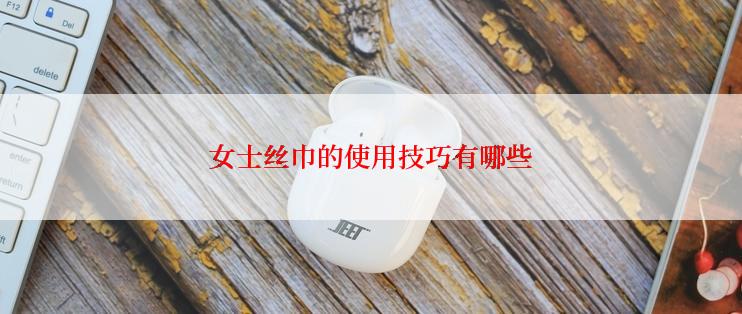 女士丝巾的使用技巧有哪些