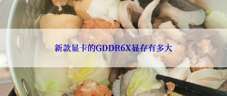 新款显卡的GDDR6X显存有多大