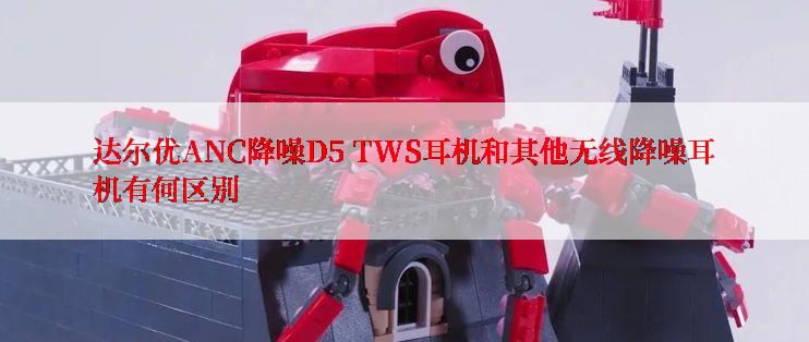 达尔优ANC降噪D5 TWS耳机和其他无线降噪耳机有何区别