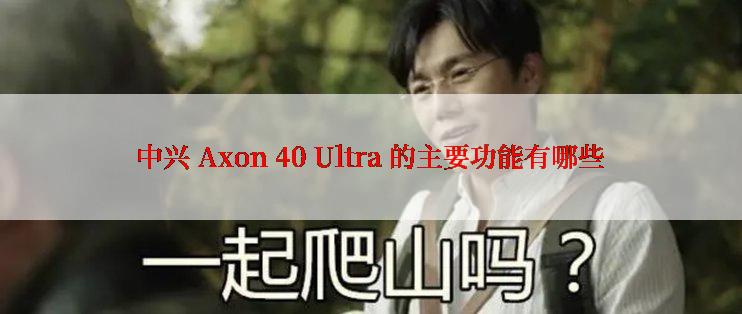 中兴 Axon 40 Ultra 的主要功能有哪些