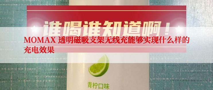 MOMAX 透明磁吸支架无线充能够实现什么样的充电效果