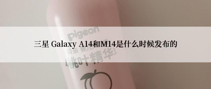 三星 Galaxy A14和M14是什么时候发布的