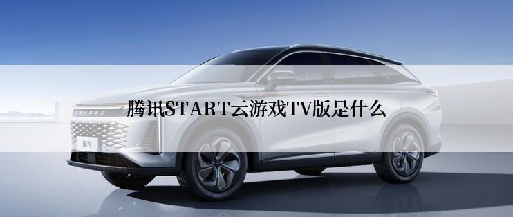 腾讯START云游戏TV版是什么