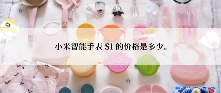 小米智能手表 S1 的价格是多少。