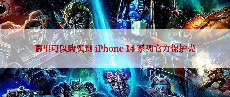 哪里可以购买到 iPhone 14 系列官方保护壳